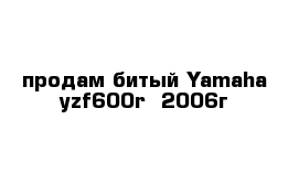 продам битый Yamaha yzf600r  2006г